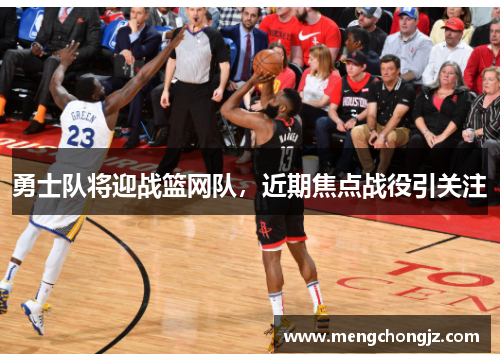 勇士队将迎战篮网队，近期焦点战役引关注